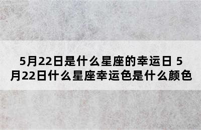 5月22日是什么星座的幸运日 5月22日什么星座幸运色是什么颜色